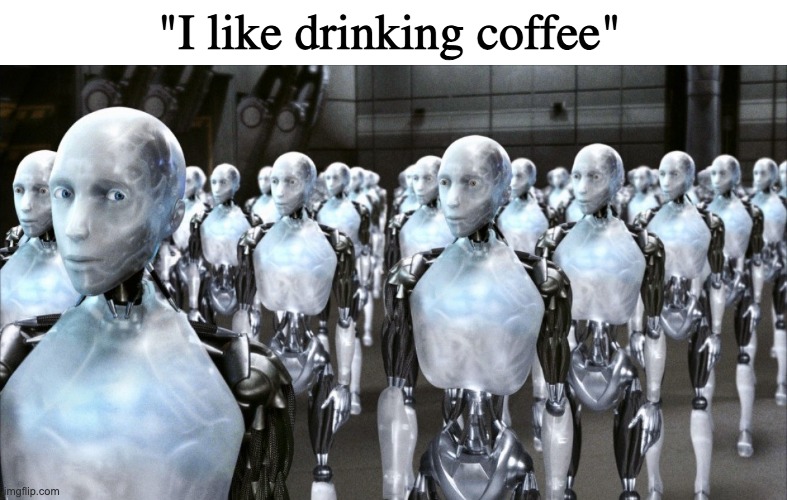 (wallhammer: i love chocolate milk) | "I like drinking coffee" | image tagged in i robot | made w/ Imgflip meme maker