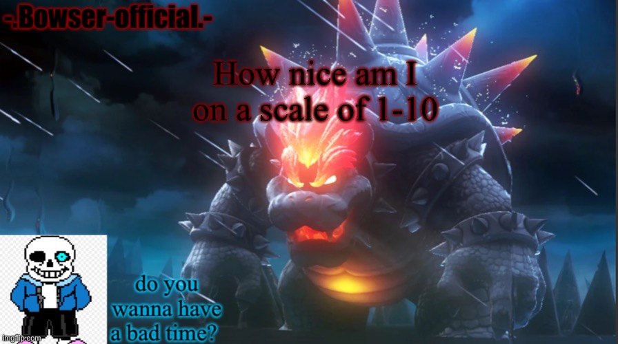 Bowser-official template | How nice am I on a scale of 1-10 | image tagged in bowser-official template | made w/ Imgflip meme maker