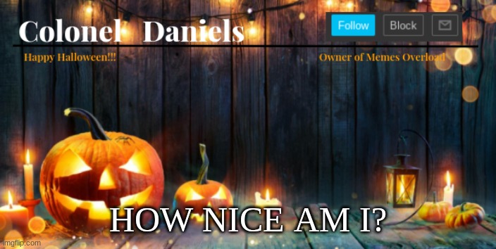 who am i v.s. how nice am i | HOW NICE AM I? | image tagged in daniels halloween template | made w/ Imgflip meme maker
