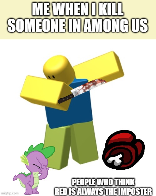 Who does this?! | ME WHEN I KILL SOMEONE IN AMONG US; PEOPLE WHO THINK RED IS ALWAYS THE IMPOSTER | image tagged in roblox dab | made w/ Imgflip meme maker