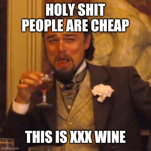 Laughing Leo | HOLY SHIT PEOPLE ARE CHEAP; THIS IS XXX WINE | image tagged in memes,laughing leo | made w/ Imgflip meme maker