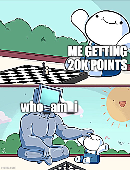 odd1sout vs computer chess | ME GETTING 20K POINTS; who_am_i | image tagged in odd1sout vs computer chess | made w/ Imgflip meme maker
