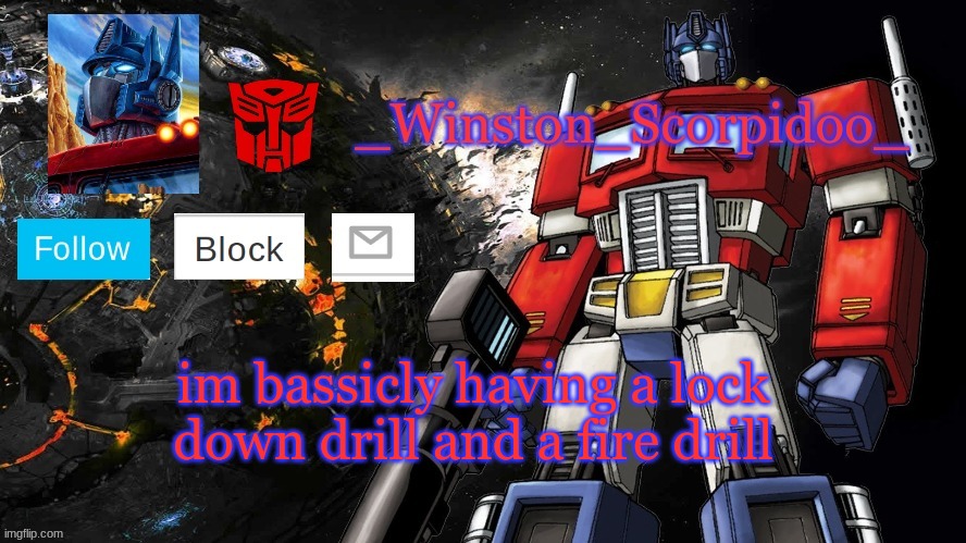 Winston Optimus Template | im bassicly having a lock down drill and a fire drill | image tagged in winston optimus template | made w/ Imgflip meme maker