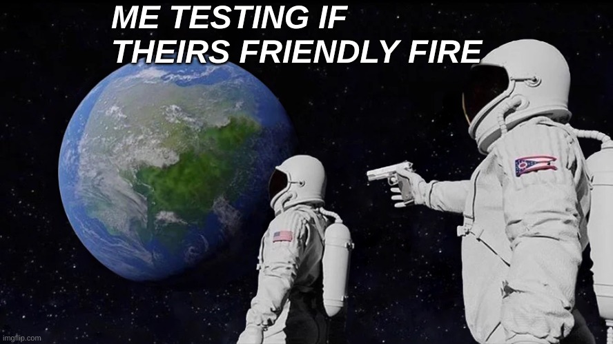 Always Has Been Meme | ME TESTING IF THEIRS FRIENDLY FIRE | image tagged in memes,always has been | made w/ Imgflip meme maker