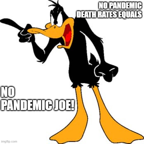 Daffy Duck 201 | NO PANDEMIC DEATH RATES EQUALS; NO PANDEMIC JOE! | image tagged in daffy duck 201 | made w/ Imgflip meme maker