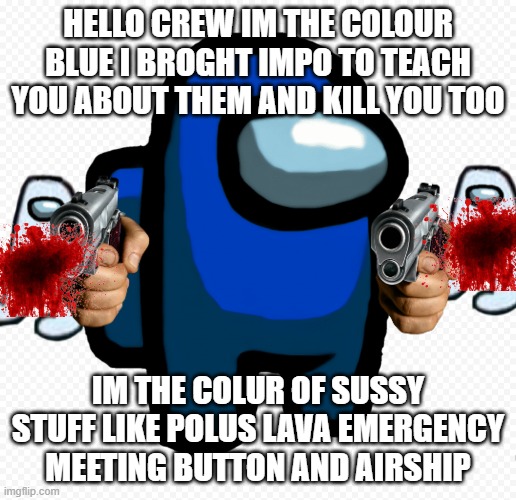 HELLO CREW IM THE COLOUR BLUE I BROGHT IMPO TO TEACH YOU ABOUT THEM AND KILL YOU TOO; IM THE COLUR OF SUSSY STUFF LIKE POLUS LAVA EMERGENCY MEETING BUTTON AND AIRSHIP | image tagged in imposter | made w/ Imgflip meme maker