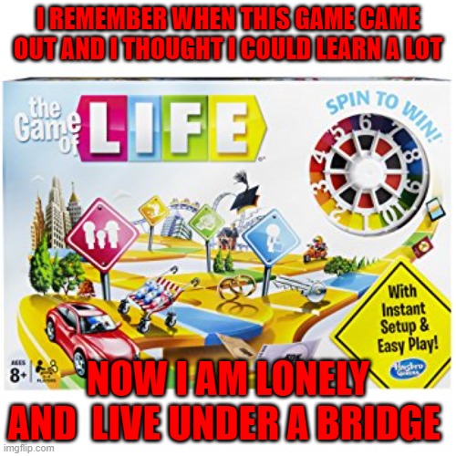 Game of life | I REMEMBER WHEN THIS GAME CAME OUT AND I THOUGHT I COULD LEARN A LOT; NOW I AM LONELY AND  LIVE UNDER A BRIDGE | image tagged in game of life | made w/ Imgflip meme maker