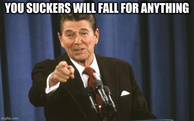 if the gipper could see you now |  YOU SUCKERS WILL FALL FOR ANYTHING | image tagged in ronald reagan | made w/ Imgflip meme maker