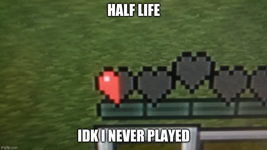 Minecraft half heart | HALF LIFE; IDK I NEVER PLAYED | image tagged in minecraft half heart | made w/ Imgflip meme maker