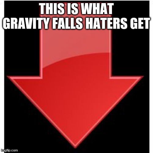 downvotes | THIS IS WHAT GRAVITY FALLS HATERS GET | image tagged in downvotes | made w/ Imgflip meme maker
