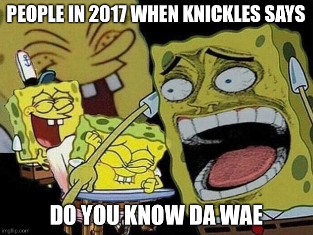 We have Evolved | PEOPLE IN 2017 WHEN KNICKLES SAYS; DO YOU KNOW DA WAE | image tagged in spongebob laughing hysterically | made w/ Imgflip meme maker
