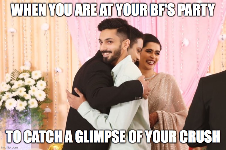 Crushing it! ;) | WHEN YOU ARE AT YOUR BF'S PARTY; TO CATCH A GLIMPSE OF YOUR CRUSH | image tagged in anirudh,funny memes,best friends | made w/ Imgflip meme maker