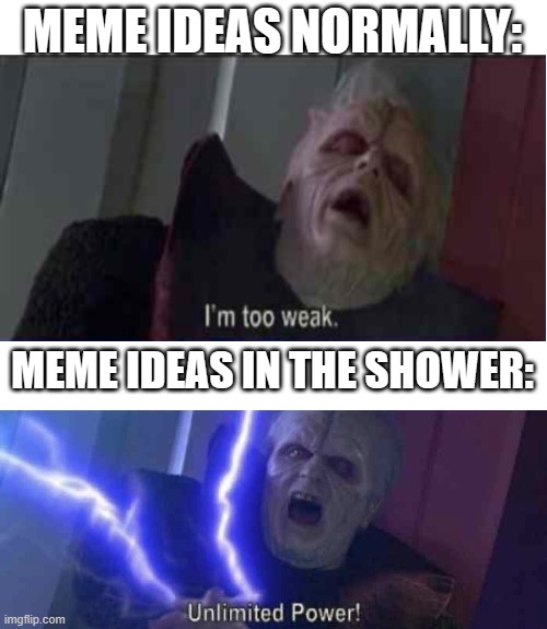Ironically, this was thought up of while I was in the shower | MEME IDEAS NORMALLY:; MEME IDEAS IN THE SHOWER: | image tagged in unlimited power,memes,im too weak,shower thoughts | made w/ Imgflip meme maker