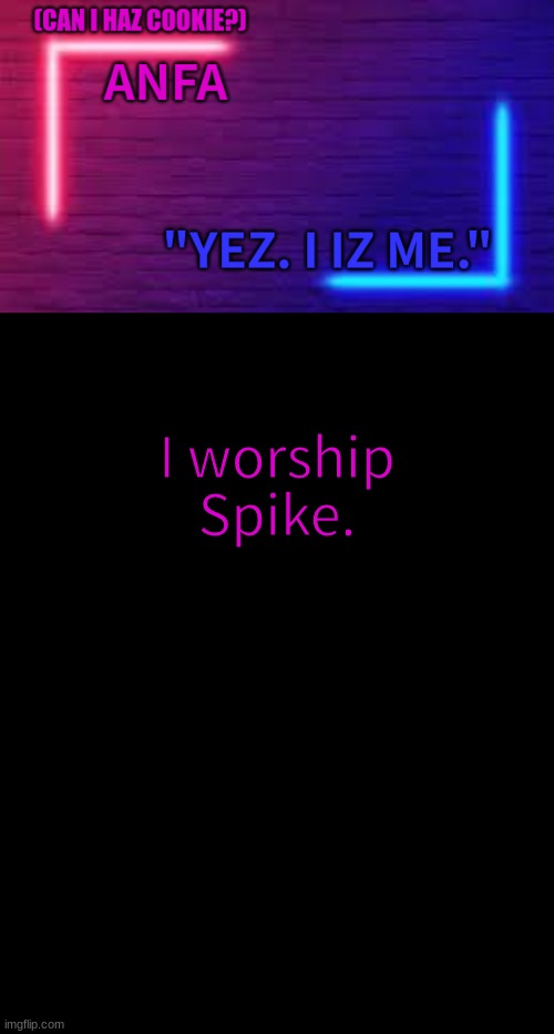 ANFA | I worship Spike. | image tagged in anfa | made w/ Imgflip meme maker