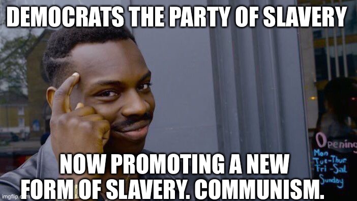 So progressive their regressive | DEMOCRATS THE PARTY OF SLAVERY; NOW PROMOTING A NEW FORM OF SLAVERY. COMMUNISM. | image tagged in memes,roll safe think about it | made w/ Imgflip meme maker