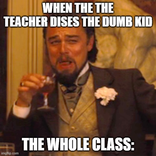Laughing Leo Meme | WHEN THE THE TEACHER DISES THE DUMB KID; THE WHOLE CLASS: | image tagged in memes,laughing leo | made w/ Imgflip meme maker