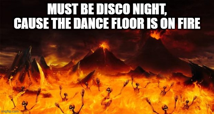 Disco Inferno | MUST BE DISCO NIGHT, CAUSE THE DANCE FLOOR IS ON FIRE | image tagged in hell | made w/ Imgflip meme maker