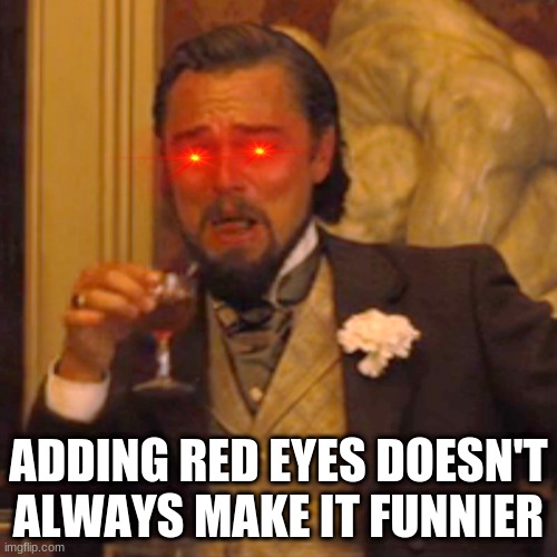 Laughing Leo Meme | ADDING RED EYES DOESN'T ALWAYS MAKE IT FUNNIER | image tagged in memes,laughing leo | made w/ Imgflip meme maker