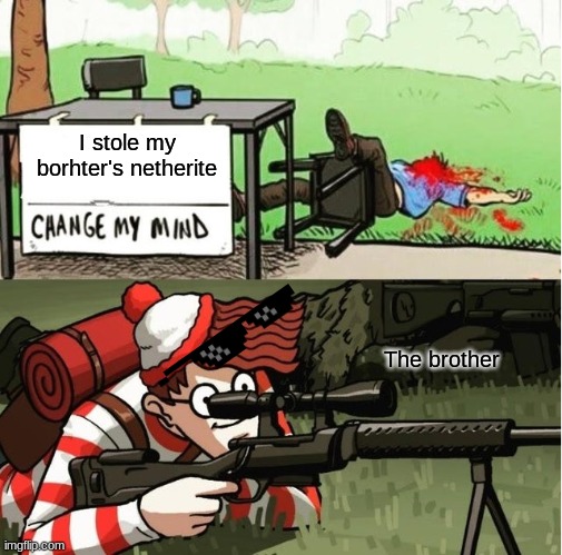 WALDO SHOOTS THE CHANGE MY MIND GUY | I stole my borhter's netherite; The brother | image tagged in waldo shoots the change my mind guy | made w/ Imgflip meme maker