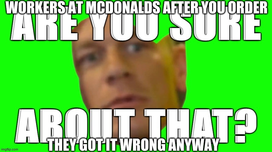 Mcdonalds | WORKERS AT MCDONALDS AFTER YOU ORDER; THEY GOT IT WRONG ANYWAY | image tagged in john cena are you sure about that | made w/ Imgflip meme maker