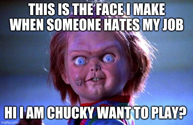 My face when someone hates my work! | THIS IS THE FACE I MAKE WHEN SOMEONE HATES MY JOB; HI, I AM CHUCKY WANT TO PLAY? | image tagged in chucky,face | made w/ Imgflip meme maker