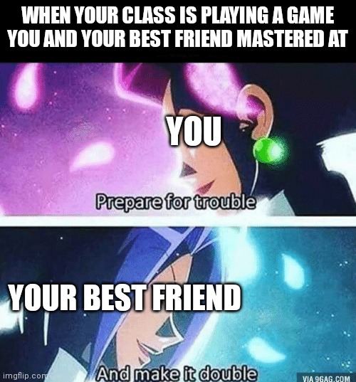 You and your friend has destroyed the class | WHEN YOUR CLASS IS PLAYING A GAME YOU AND YOUR BEST FRIEND MASTERED AT; YOU; YOUR BEST FRIEND | image tagged in prepare for trouble and make it double | made w/ Imgflip meme maker