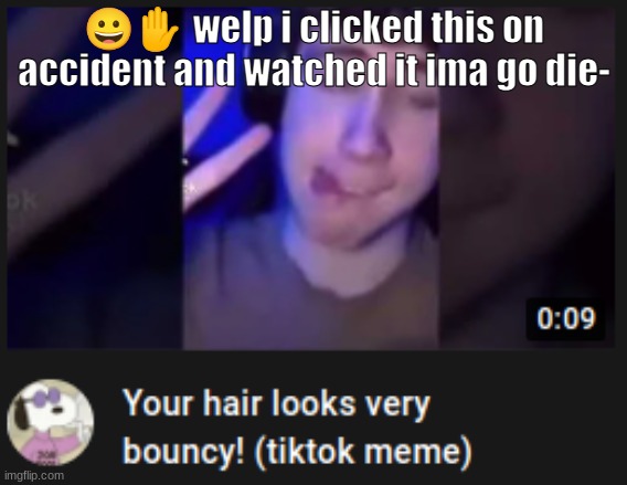 :') | 😀✋ welp i clicked this on accident and watched it ima go die- | made w/ Imgflip meme maker