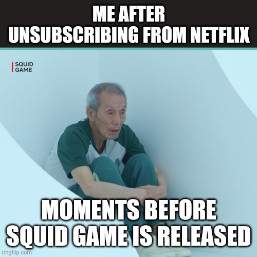 Netflix | ME AFTER UNSUBSCRIBING FROM NETFLIX; MOMENTS BEFORE SQUID GAME IS RELEASED | image tagged in squid game grandpa,squid game,netflix | made w/ Imgflip meme maker