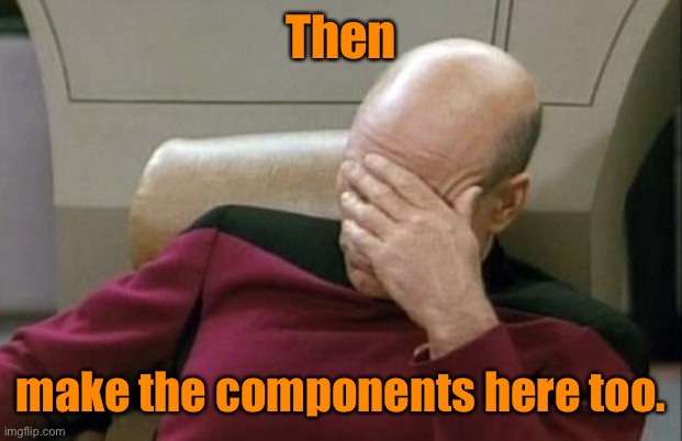 Captain Picard Facepalm Meme | Then make the components here too. | image tagged in memes,captain picard facepalm | made w/ Imgflip meme maker