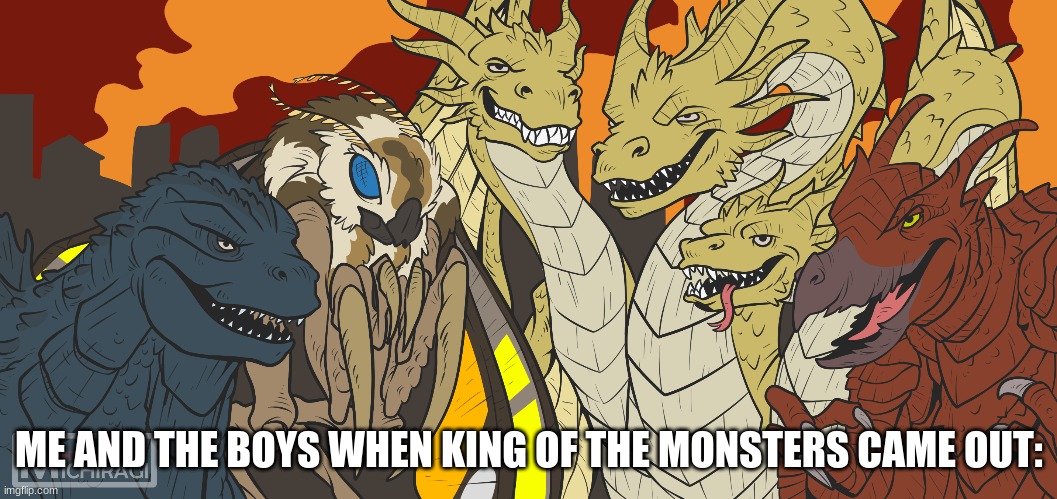 WOOOOOOOOOOOOOOOOOOOOOOOOOOOOOOOOOOO! | ME AND THE BOYS WHEN KING OF THE MONSTERS CAME OUT: | image tagged in me and the boys | made w/ Imgflip meme maker