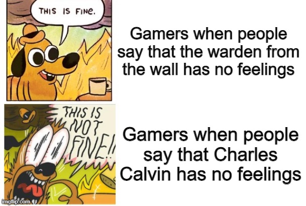 If you played the Henry Stickmin Collection, you would understand. | Gamers when people say that the warden from the wall has no feelings; Gamers when people say that Charles Calvin has no feelings | image tagged in this is fine this is not fine correct text boxes,henry stickmin | made w/ Imgflip meme maker