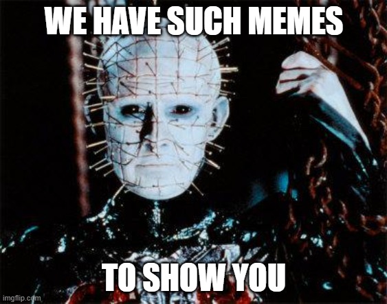 Such Memes |  WE HAVE SUCH MEMES; TO SHOW YOU | image tagged in pinhead,memes | made w/ Imgflip meme maker