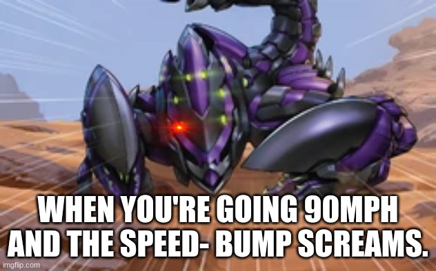 lol |  WHEN YOU'RE GOING 90MPH AND THE SPEED- BUMP SCREAMS. | image tagged in scorpion | made w/ Imgflip meme maker
