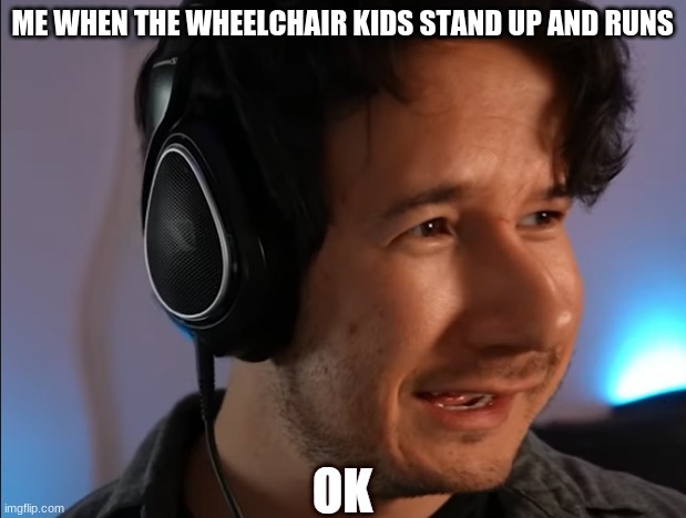 my templat | ME WHEN THE WHEELCHAIR KIDS STAND UP AND RUNS | image tagged in mark ok | made w/ Imgflip meme maker