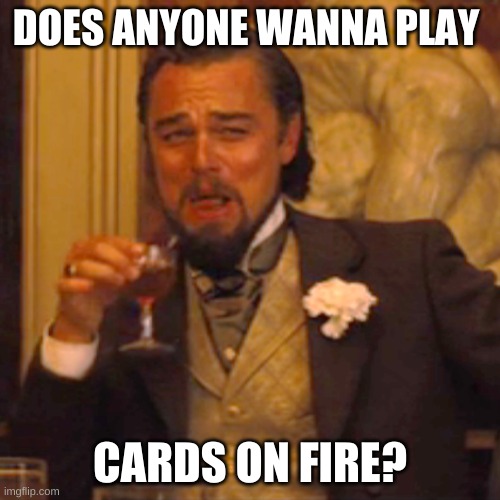 Laughing Leo Meme | DOES ANYONE WANNA PLAY; CARDS ON FIRE? | image tagged in memes,laughing leo | made w/ Imgflip meme maker
