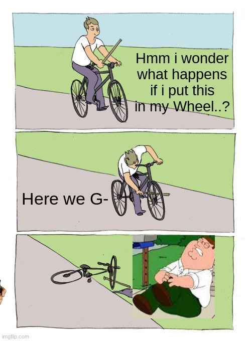 Bike Fall Meme | Hmm i wonder what happens if i put this in my Wheel..? Here we G- | image tagged in memes,bike fall | made w/ Imgflip meme maker