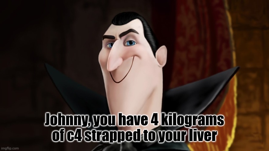 Dracula Smiling | Johnny, you have 4 kilograms of c4 strapped to your liver | image tagged in dracula smiling | made w/ Imgflip meme maker