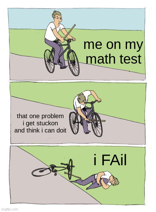 Bike Fall | me on my math test; that one problem i get stuckon and think i can doit; i FAil | image tagged in memes,bike fall | made w/ Imgflip meme maker