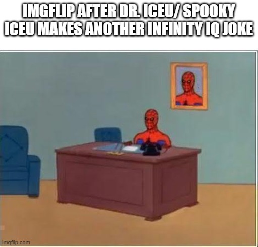 Spiderman Computer Desk | IMGFLIP AFTER DR. ICEU/ SPOOKY ICEU MAKES ANOTHER INFINITY IQ JOKE | image tagged in memes,spiderman computer desk,spiderman | made w/ Imgflip meme maker