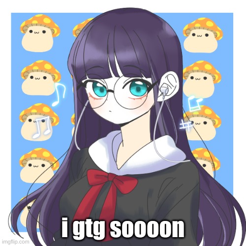 *sigh* | i gtg soooon | image tagged in fallen 14 | made w/ Imgflip meme maker