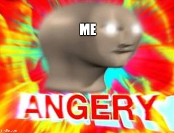 Angry meme man | ME | image tagged in angry meme man | made w/ Imgflip meme maker