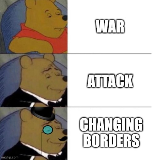 Tuxedo Winnie the Pooh (3 panel) | WAR; ATTACK; CHANGING BORDERS | image tagged in tuxedo winnie the pooh 3 panel | made w/ Imgflip meme maker