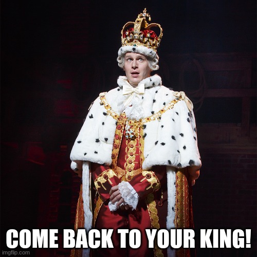King George Hamilton | COME BACK TO YOUR KING! | made w/ Imgflip meme maker