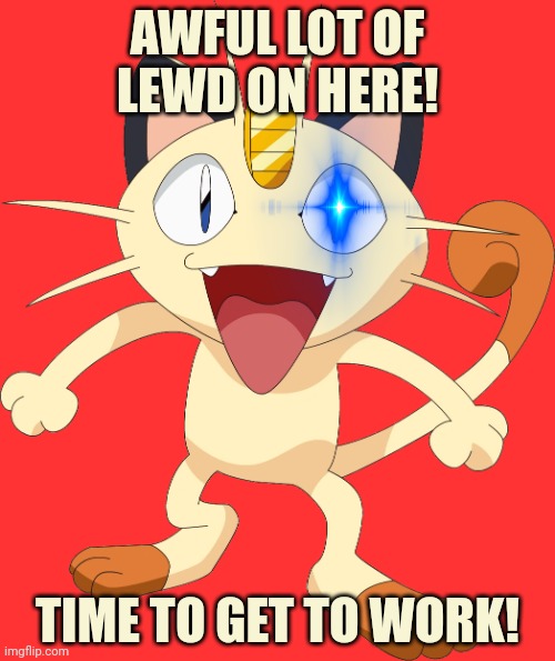 Meowth sees all the lewd! | AWFUL LOT OF LEWD ON HERE! TIME TO GET TO WORK! | image tagged in team rocket meowth,censorship,meowth,pokemon,anime | made w/ Imgflip meme maker