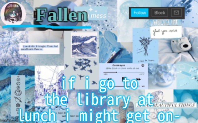 . | if i go to the library at lunch i might get on- | image tagged in fallen b l u e | made w/ Imgflip meme maker