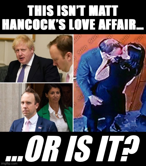 Who says kissing and politics are unrelated? [DISCLAIMER: This photo was used sparingly and for informative purposes.] | THIS ISN’T MATT HANCOCK’S LOVE AFFAIR…; …OR IS IT? | image tagged in matt hancock s love affair,matt,hancocks,love,affair,tabloid | made w/ Imgflip meme maker