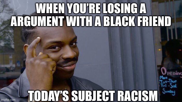 Roll Safe Think About It | WHEN YOU’RE LOSING A ARGUMENT WITH A BLACK FRIEND; TODAY’S SUBJECT RACISM | image tagged in memes,roll safe think about it | made w/ Imgflip meme maker