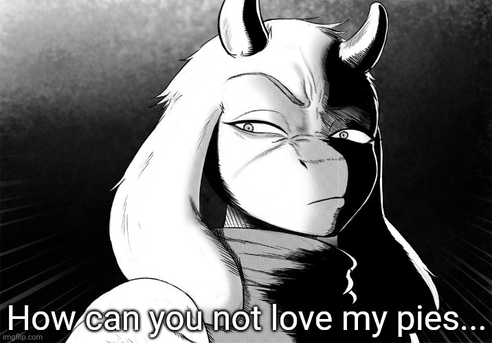 Toriel Death Stare | How can you not love my pies... | image tagged in toriel death stare | made w/ Imgflip meme maker