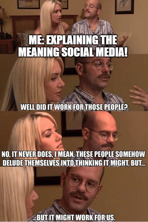 it could happen | ME: EXPLAINING THE MEANING SOCIAL MEDIA! | image tagged in but it might work for us | made w/ Imgflip meme maker