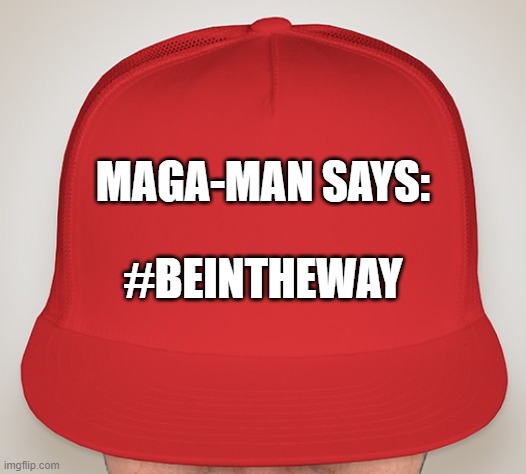 Trump Hat | MAGA-MAN SAYS:; #BEINTHEWAY | image tagged in trump hat | made w/ Imgflip meme maker